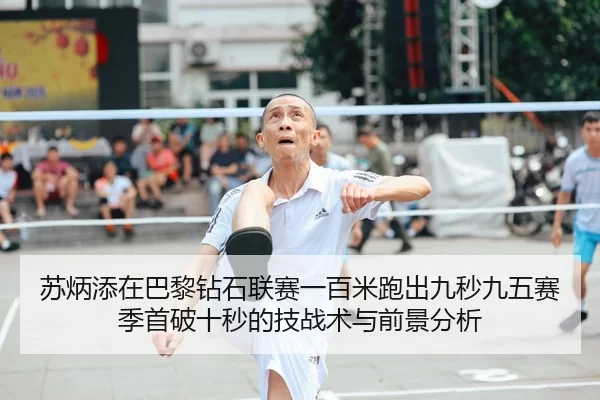 苏炳添在巴黎钻石联赛一百米跑出九秒九五赛季首破十秒的技战术与前景分析
