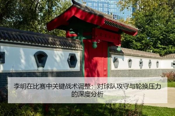 li-ming-zai-bi-sai-zhong-guan-jian-zhan-shu-tiao-zheng-dui-qiu-dui-gong-shou-yu-lun-huan-ya-li-de-shen-du-fen-xi-2-406.jpg