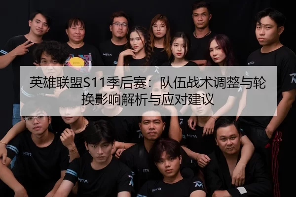 英雄联盟S11季后赛：队伍战术调整与轮换影响解析与应对建议