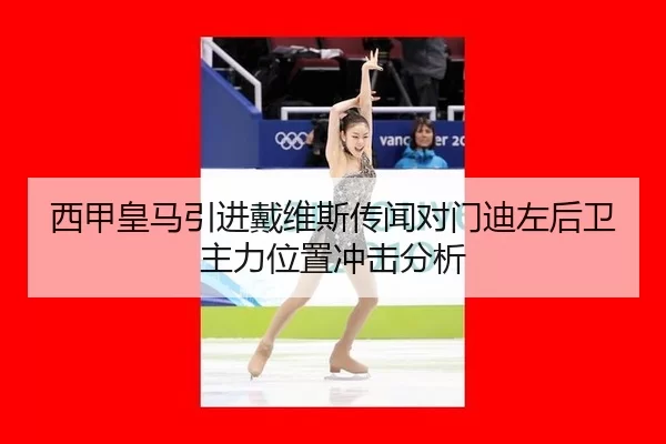 西甲皇马引进戴维斯传闻对门迪左后卫主力位置冲击分析