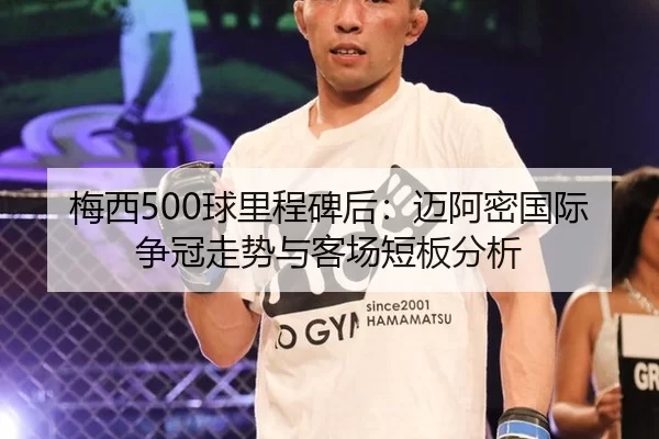 梅西500球里程碑后：迈阿密国际争冠走势与客场短板分析